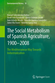 Title: The Social Metabolism of Spanish Agriculture, 1900-2008: The Mediterranean Way Towards Industrialization, Author: Manuel González de Molina