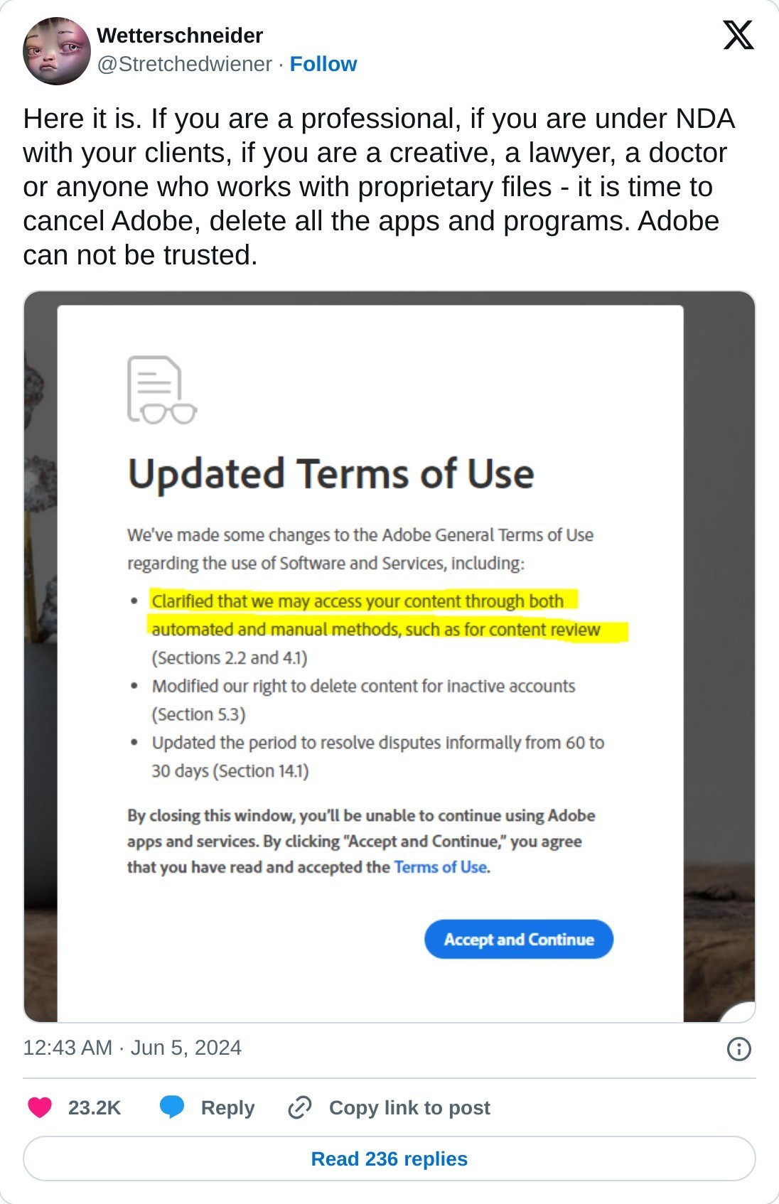 Here it is. If you are a professional, if you are under NDA with your clients, if you are a creative, a lawyer, a doctor or anyone who works with proprietary files - it is time to cancel Adobe, delete all the apps and programs. Adobe can not be trusted. pic.twitter.com/LFnBbDKWLC  — Wetterschneider (@Stretchedwiener) June 5, 2024