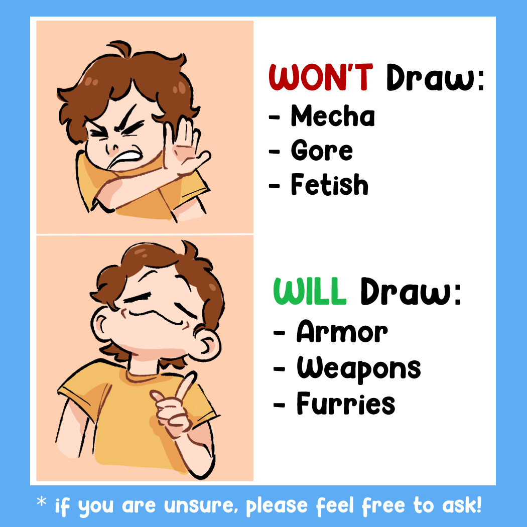 Drawing of that one meme of Drake from Hotline Bling, except it's gremlin Erin in place of Drake. The first image is gremlin Erin with a face of disgust, and next to it reads: "WON'T Draw: Mecha, gore, and fetish". Below is another gremlin Erin with a face of approval; next to it reads: "WILL draw: Armor, weapons, and furries." At the bottom is additional text that reads: "*if you are unsure, please feel free to ask!"