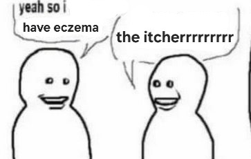 simple drawing of two people talking to each other. the first says "yeah so i have eczema" and the second replies "the itcherrrrrrrrr".