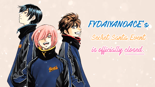 After months of running this event, the postings and exchanges of gifts, FYDaiyaNoAce’s Secret Santa Event is officially closed. We hope everyone had fun, and had an opportunity to share their talents and gifts and of course, interact with the other...