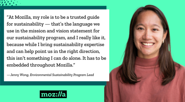 Quote graphic from Jenny Wong reads, “At Mozilla, my role is to be a trusted guide for sustainability — that’s the language we use in the mission and vision statement for our sustainability program, and I really like it, because while I bring sustainability expertise and can help point us in the right direction, this isn’t something I can do alone. It has to be embedded throughout Mozilla.”