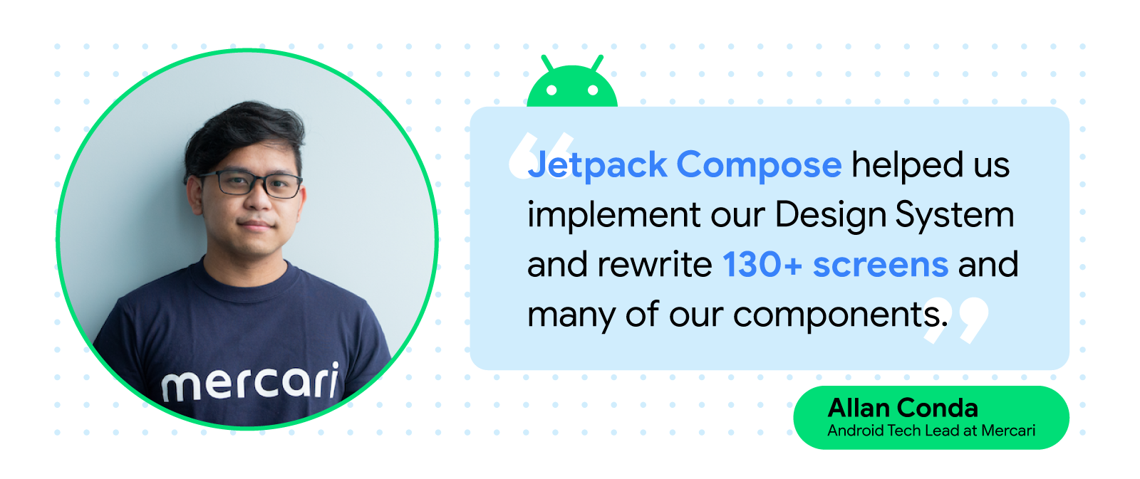 Headshot of Allan Conda, Android Tech Lead at Mercari, similing, with quote text reads 'Jetpack Compose helped us implement our Design System and rewrite 130+ screens and many of our components'