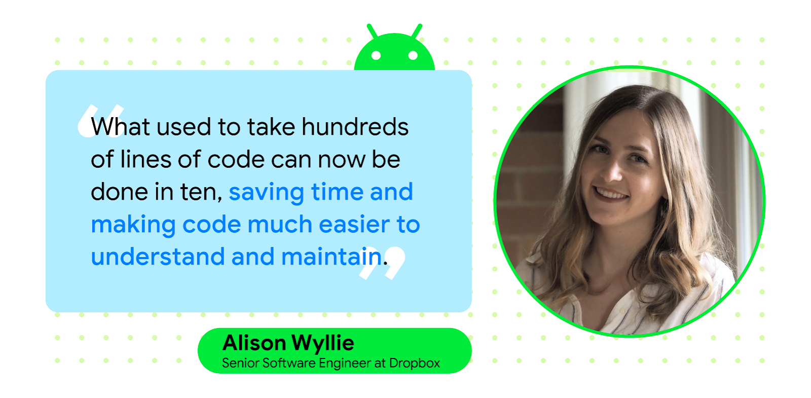 Quote card with headshot of Alison Wyllie, smiling. Quote text reads, 'What used to take hundreds of lines of code can now be done in ten, saving time and making code much easier to understand and maintain'- Alison Wyllie, Senior Software Engineer at Dropbox