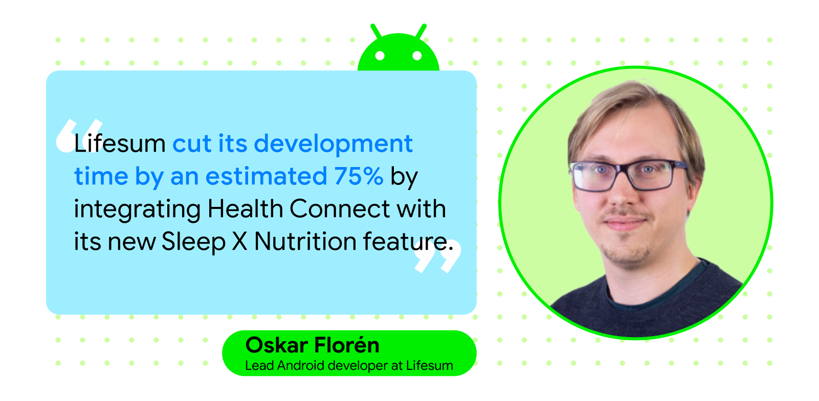 “Lifesum cut its development time by an estimated 75% by integrating Health Connect with its new Sleep X Nutrition feature.” — Oskar Florén, lead Android developer at Lifesum.