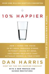 Icon image 10% Happier 10th Anniversary: How I Tamed the Voice in My Head, Reduced Stress Without Losing My Edge, and Found Self-Help That Actually Works--A True Story