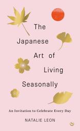 Icon image The Japanese Art of Living Seasonally: An invitation to celebrate every day