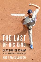 Icon image The Last of His Kind: Clayton Kershaw and the Burden of Greatness