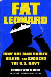 Symbolbild für Fat Leonard: How One Man Bribed, Bilked, and Seduced the U.S. Navy