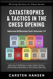 Icon image Catastrophes & Tactics in the Chess Opening - Selected Brilliancies from Volumes 1-9: Winning in 15 Moves or Less: Chess Tactics, Brilliancies & Blunders in the Chess Opening