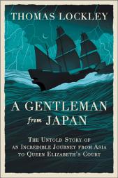 Symbolbild für A Gentleman from Japan: The Untold Story of an Incredible Journey from Asia to Queen Elizabeth’s Court