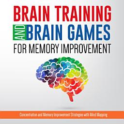Icon image Brain Training And Brain Games for Memory Improvement: Concentration and Memory Improvement Strategies with Mind Mapping: Concentration and Memory Improvement Strategies with Mind Mapping