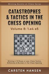 Icon image Catastrophes & Tactics in the Chess Opening - Volume 8: 1.e4 e5: Winning in 15 Moves or Less: Chess Tactics, Brilliancies & Blunders in the Chess Opening