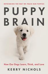 Icon image Puppy Brain: How Our Dogs Learn, Think, and Love