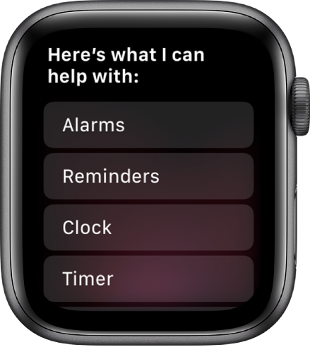 The Apple Watch display showing “Here’s what I can help with,” followed by a scrolling list of topics you can tap to see examples. The topics included are Alarms, Reminders, and Clock.