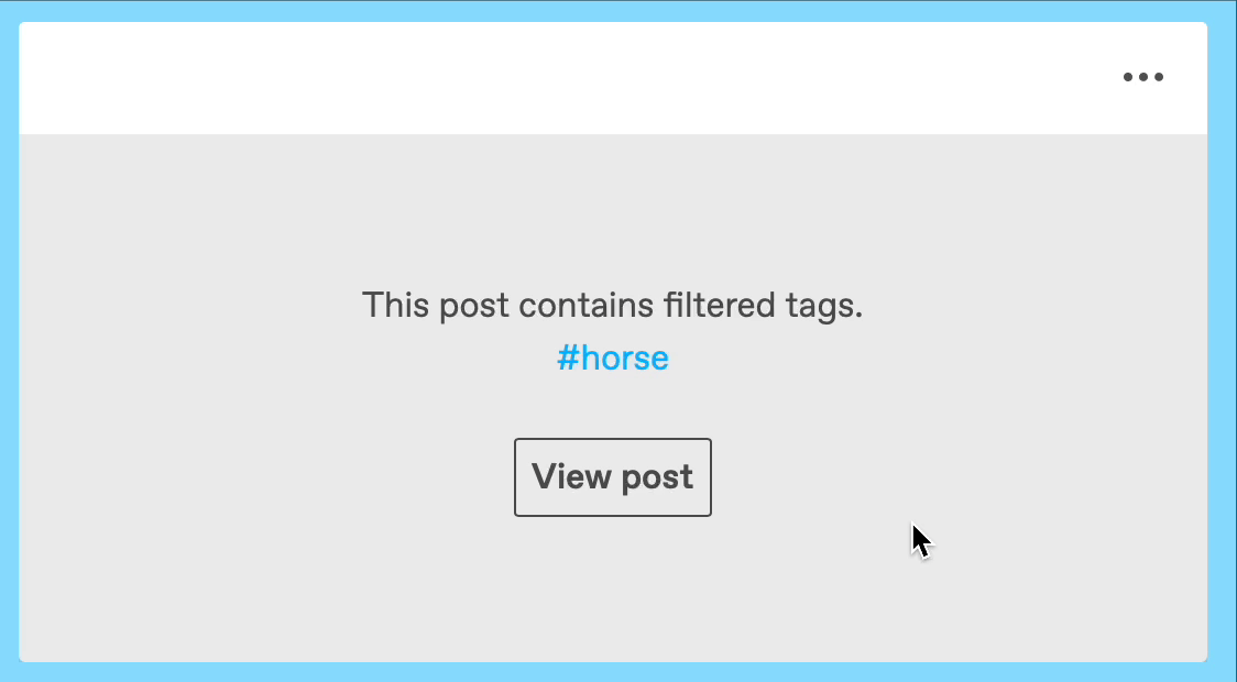 A looping GIF of a filtered post on the dashboard. The meatballs icon is in the top right corner, but the rest of the post is covered by a gray overlay. This post contains the filtered tag #horse. There is a button that reads View post. The user clicks the View Post button to remove the gray overlay and reveal the post.