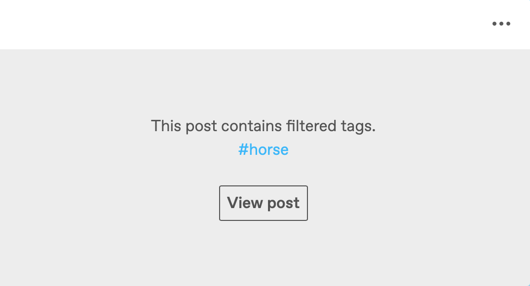 A filtered post in the dashboard. The meatballs icon is in the top right corner, but the rest of the post is covered by a gray overlay. Text on the overlay reads This post contains filtered tags. #horse. There is a button that reads View post.
