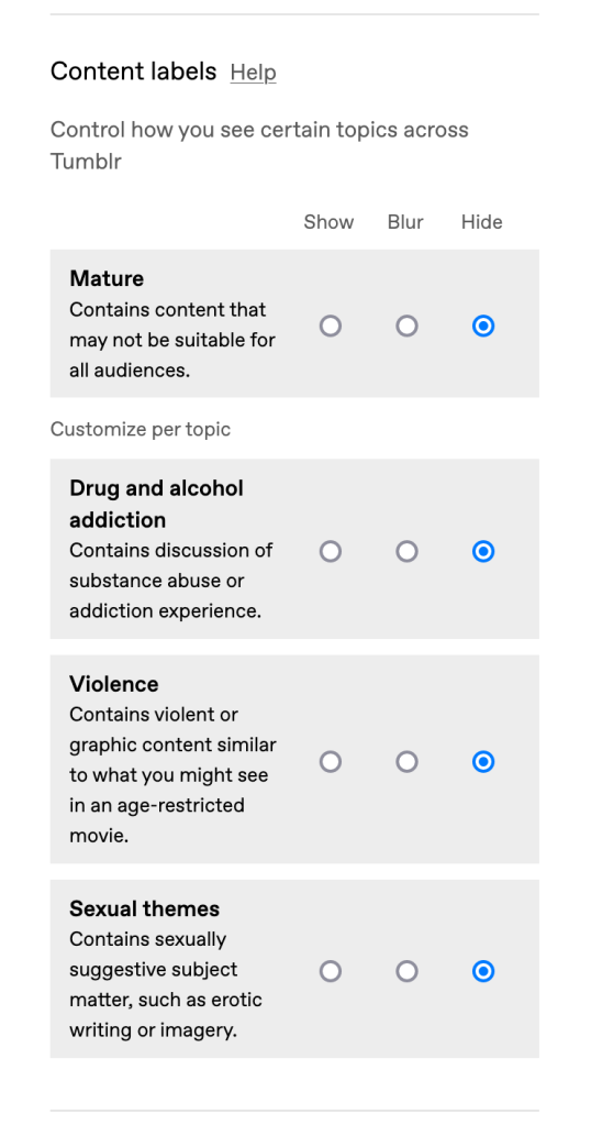 The image is a screenshot of content control settings from the Tumblr platform. It displays various toggle options for filtering content based on different topics such as ‘Mature,’ ‘Drugs and alcohol addiction,’ ‘Contains violence or graphic content,’ and ‘Sexual themes.’ Each topic has a description underneath and a toggle switch to the right, with the ‘Mature’ category currently set to hide such content. The settings allow users to customize their experience by selecting which types of content may appear in their feed.