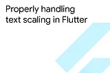 Properly handling text scaling in Flutter