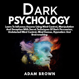 Icon image Dark Psychology: Learn To Influence Anyone Using Mind Control, Manipulation And Deception With Secret Techniques Of Dark Persuasion, Undetected Mind Control, Mind Games, Hypnotism And Brainwashing