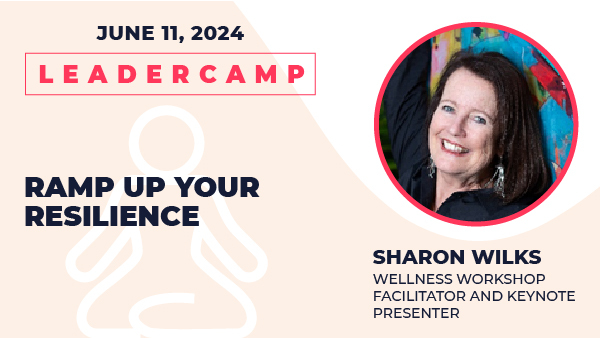 June 11 Leadercamp. Ramp Up Your Resillience, Sharon Wilks, Wellness Workshop Facilitator and Keynote Presenter