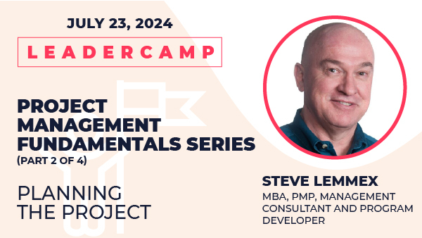 July 23, 2024, Project Management Fundamentals Series: Planning the Project, Steve Lemmex, MBA, PMP, Management Consultant and Program Developer