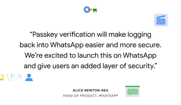 a quote card reading “Passkey verification will make logging back into WhatsApp easier and more secure. We’re excited to launch this on WhatsApp and give users an added layer of security.” - Alice Newton-Rex, Head of Product, WhatsApp