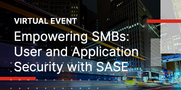 Empowering SMBs: User and Application Security with SASE