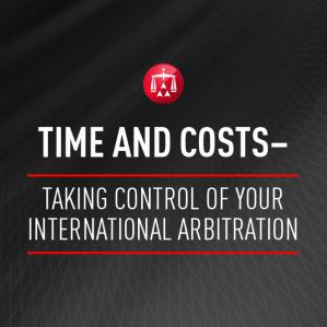 Time and Costs- Taking Control of Your International Arbitration
